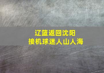 辽篮返回沈阳 接机球迷人山人海